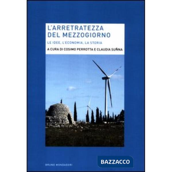 Arretratezza del Mezzogiorno. Le idee, l'economia, la storia (L')