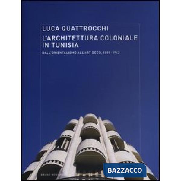 Architettura coloniale in Tunisia. Dall'orientalismo all'Art Déco, 1881-1942. Ediz. illustrata (L')