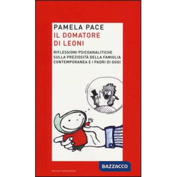 Domatore di leoni. Riflessioni psicoanalitiche sulla preziosità della famiglia contemporanea e i padri di oggi (Il)