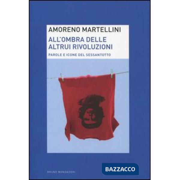All'ombra delle altrui rivoluzioni. Parole e icone del Sessantotto