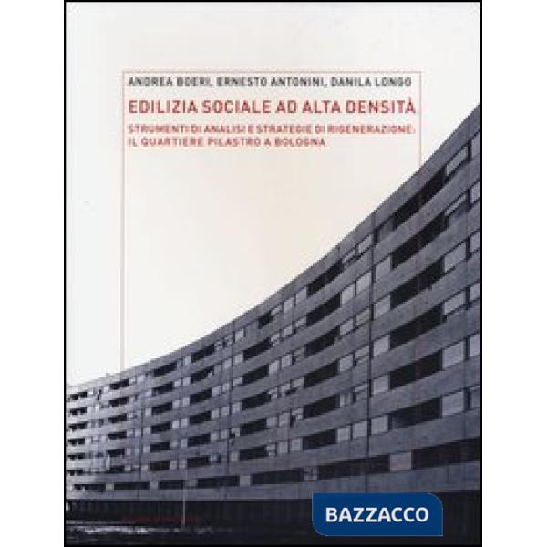 Edilizia sociale ad alta densità: strumenti di analisi e strategie di rigenerazione: il quartiere Pilastro a Bologna. Ediz. illu