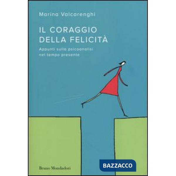 Coraggio della felicità. Appunti sulla psicoanalisi nel tempo presente (Il)