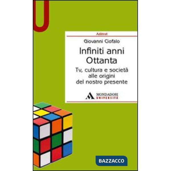 Infiniti anni Ottanta. Tv, cultura e società alle origini del nostro presente