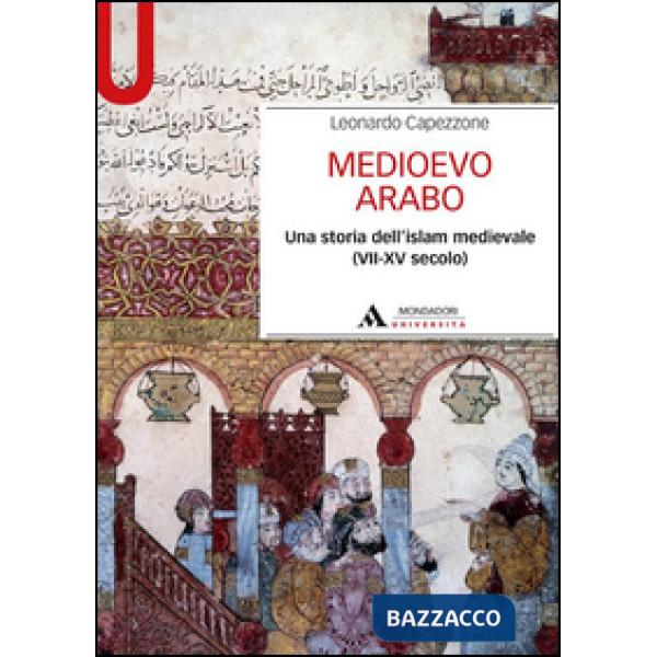 Medioevo arabo. Una storia dell'Islam medievale (VII-XV secolo)