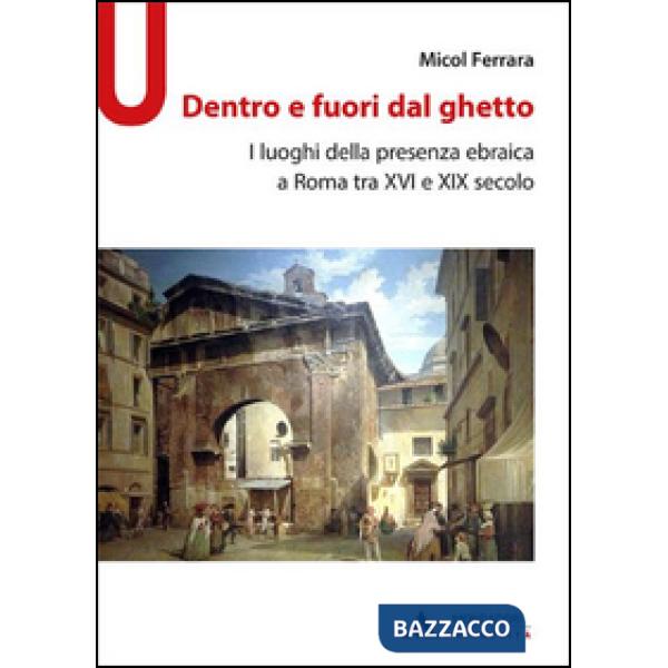 Dentro e fuori dal ghetto. I luoghi della presenza ebraica a Roma tra XVI e XIX secolo