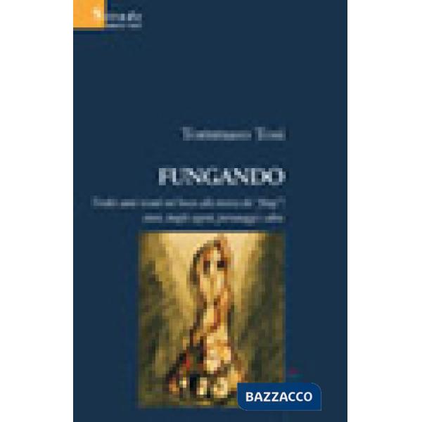 Fungando. Tredici anni nel bosco alla ricerca dei «fòngi»: storie, luoghi segreti, personaggi e altro