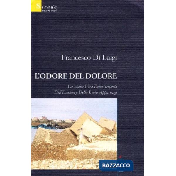 Odore del dolore. La storia vera della scoperta dell'esistenza della beata apparenza (L')