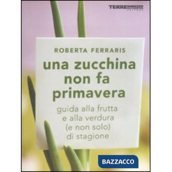 Zucchina non fa primavera. Guida alla frutta e verdura (e non solo) di stagione 