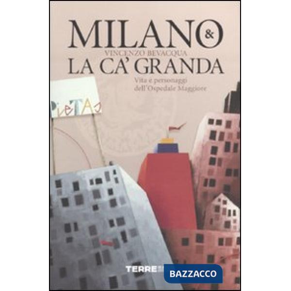 Milano & la Ca' Granda. Vita e personaggi dell'Ospedale Maggiore
