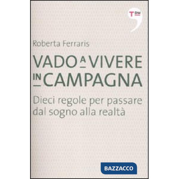 Vado a vivere in campagna. Dieci regole per passare dal sogno alla realtà