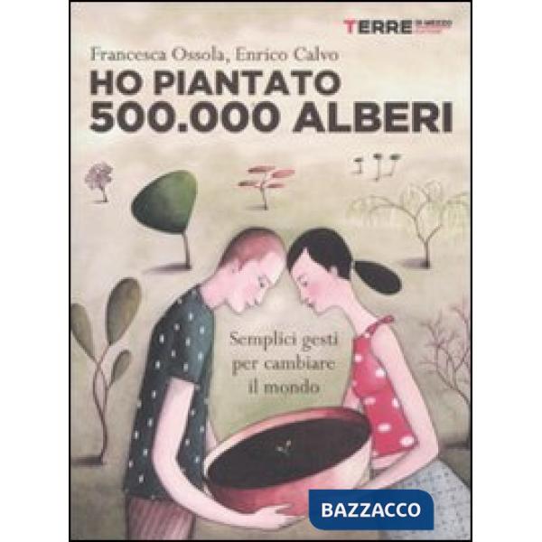 Ho piantato 500.000 alberi. Semplici gesti per cambiare il mondo