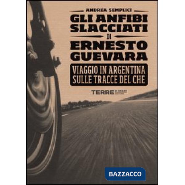 Anfibi slacciati di Ernesto Guevara. Viaggio in Argentina sulle tracce del Che (Gli)