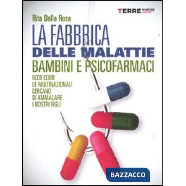 Fabbrica delle malattie. Bambini e psicofarmaci. Ecco come le multinazionali cercano di ammalare i nostri figli (La)