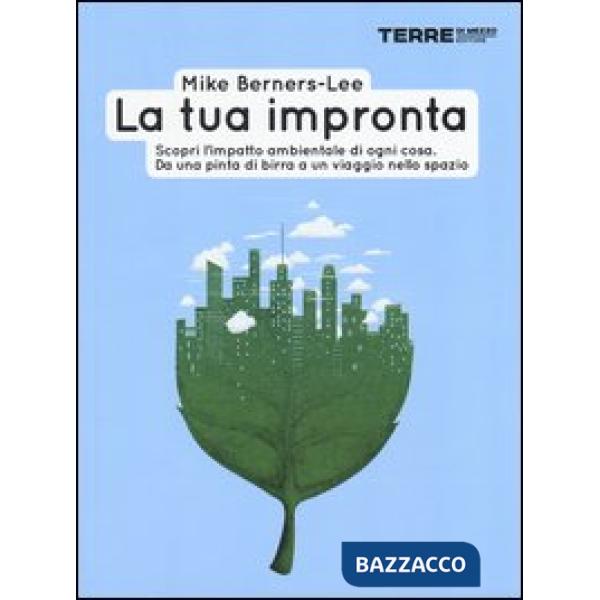 Tua impronta. Scopri l'impatto ambientale di ogni cosa. Da una pinta di birra a un viaggio nello spazio (La)