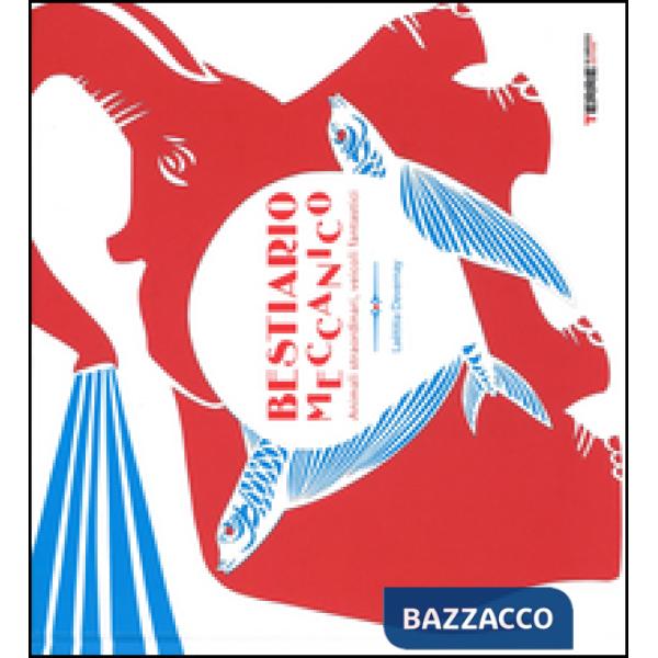 Bestiario meccanico. Animali straordinari, veicoli fantastici. Ediz. illustrata