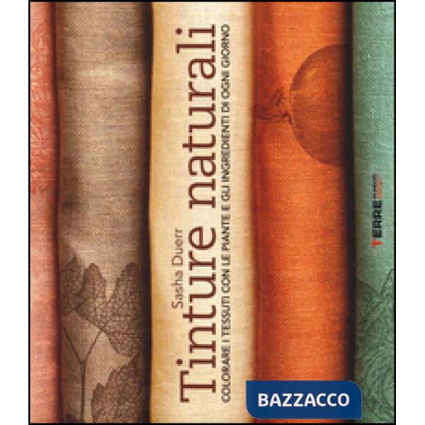 Tinture naturali. Colorare i tessuti con le piante e gli ingredienti di ogni gio