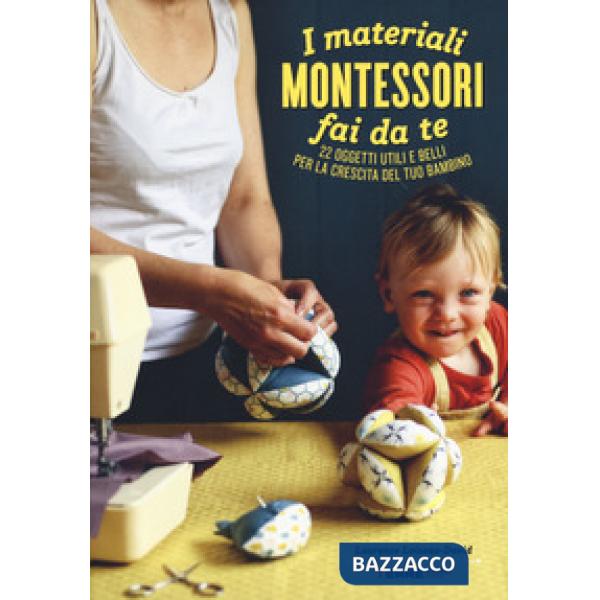 Materiali Montessori fai da te. 22 oggetti utili e belli per la crescita del tuo bambino. Ediz. illustrata. Con cartamodello (I)