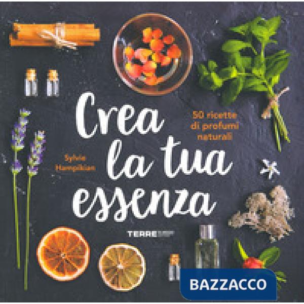 Crea la tua essenza. 50 ricette di profumi naturali