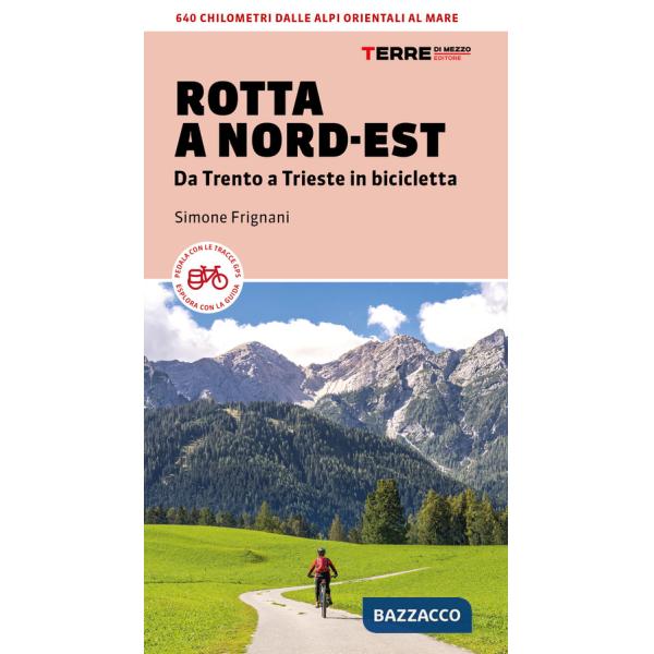 Rotta a Nord-Est. Da Trento a Trieste in bicicletta. 640 km dalle Alpi orientali al mare