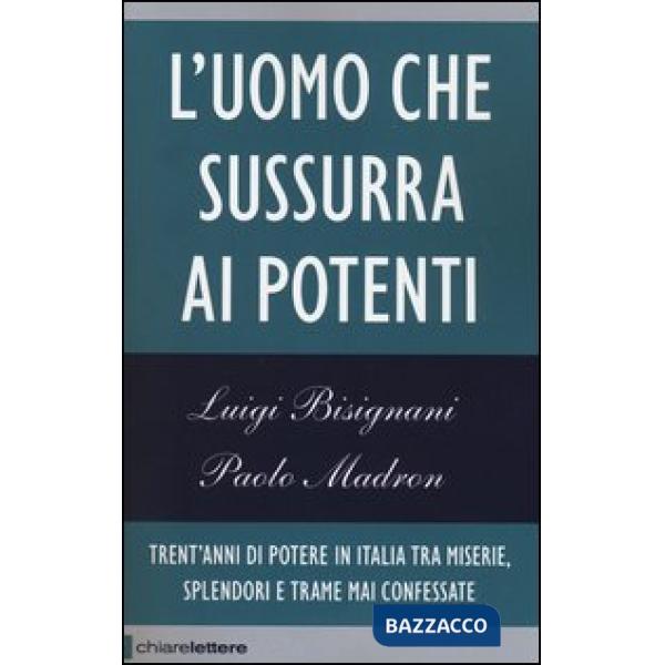 Uomo che sussurra ai potenti. Trent'anni di potere in Italia tra miserie, splendori e trame mai confessate (L')