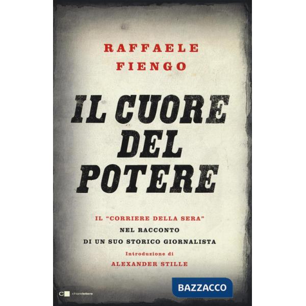 Cuore del potere. Il «Corriere della Sera» nel racconto di un suo storico giornalista (Il)