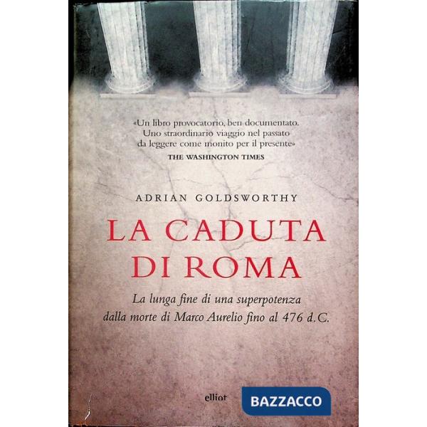 Caduta di Roma. La lunga fine di una superpotenza dalla morte di Marco Aurelio fino al 476 d. C. (La)