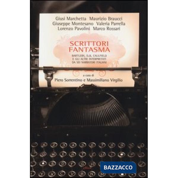 Scrittori fantasma. Bartleby, D. B. Caulfield e gli altri interpretatida sei narratori italiani
