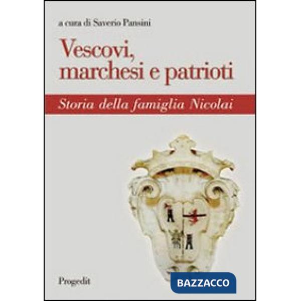 Vescovi, marchesi e patrioti. Storia della famiglia Nicolai