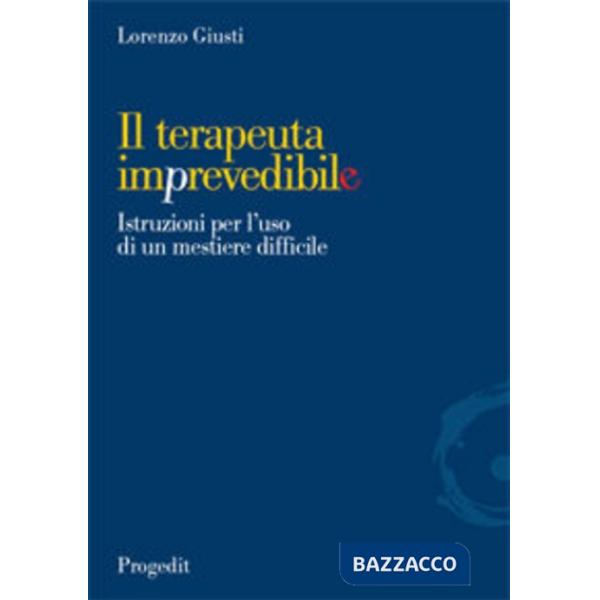Terapeuta imprevedibile. Istruzioni per l'uso di un mestiere difficile (Il)
