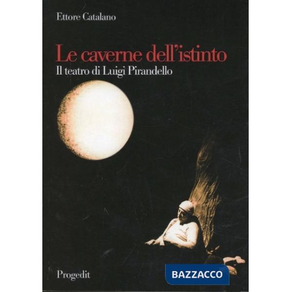 Caverne dell'istinto. Il teatro di Pirandello (Le)