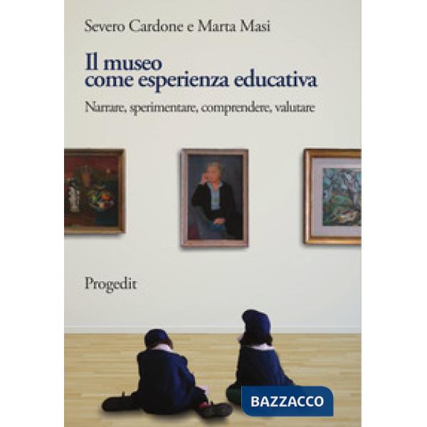 Museo come esperienza educativa. Narrare, sperimentare, comprendere, valutare (Il)