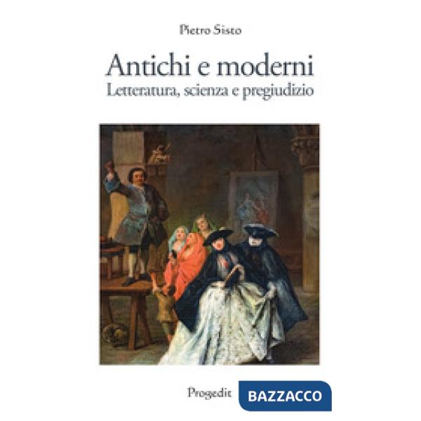 Antichi e moderni. Letteratura, scienza, pregiudizio