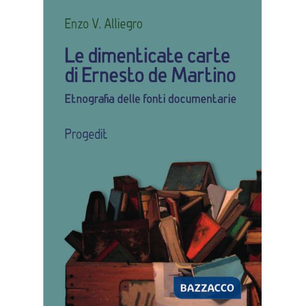 Dimenticate carte di Ernesto de Martino. Etnografia delle fonti documentarie (Le)