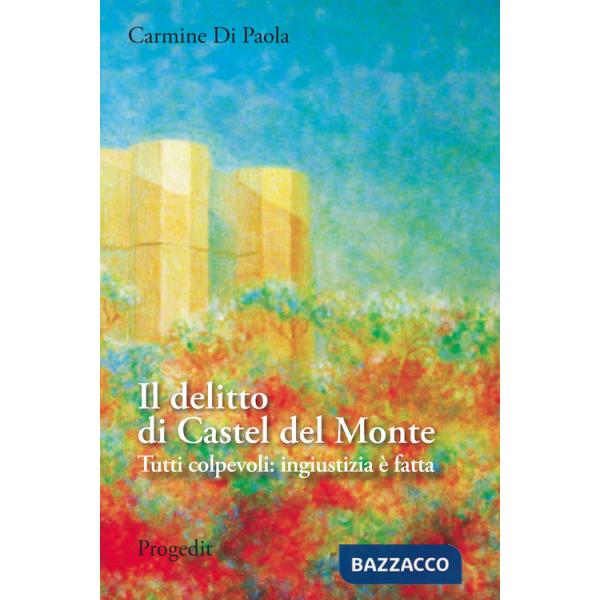 Delitto di Castel del Monte. Tutti colpevoli: ingiustizia è fatta (Il)