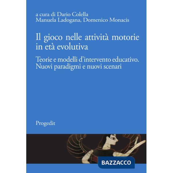 Gioco nelle attività motorie in età evolutiva. Teorie e modelli d'intervento educativo. Nuovi paradigmi e nuovi scenari (Il)