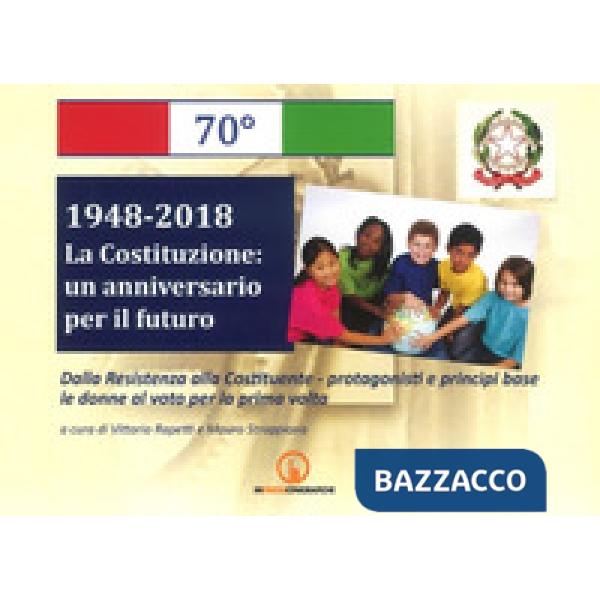 1948-2018. La Costituzione: un anniversario per il futuro. Dalla Resistenza alla Costituente. Protagonisti e principi base. Le d