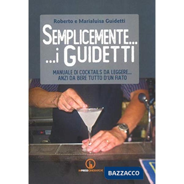 Semplicemente... i Guidetti. Manuale di cocktails da leggere... anzi da bere tutto d'un fiato