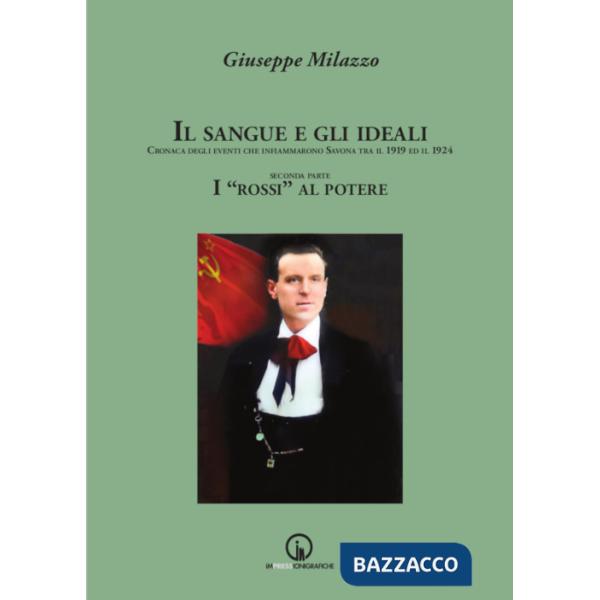 Sangue e gli ideali. Cronaca degli eventi che infiammarono Savona tra il 1919 ed il 1924 (Il). Vol. 2: I «rossi» al potere