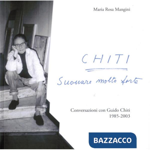 Chiti. Suonare molto forte. Conversazioni con Guido Chiti. 1985-2003