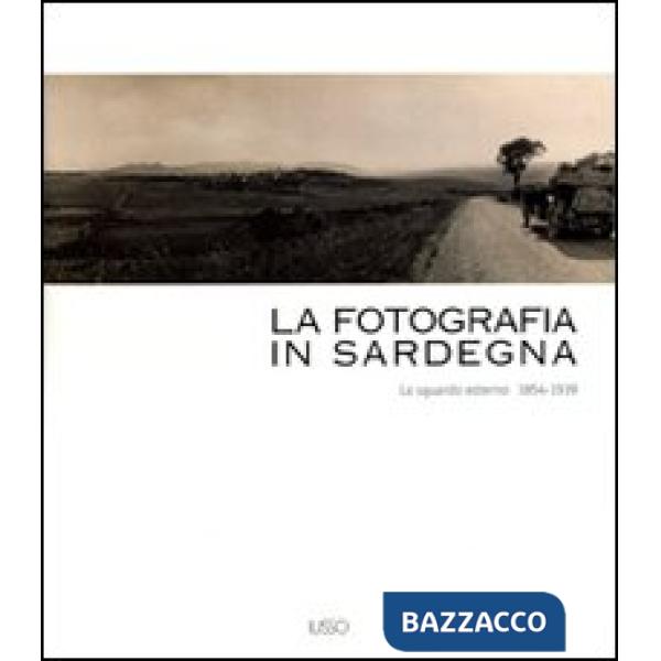 Fotografia in Sardegna. Lo sguardo esterno 1854-1939. Ediz. illustrata (La)