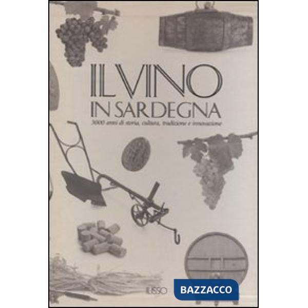 Vino in Sardegna. 3000 anni di storia, cultura, tradizione e innovazione. Ediz. illustrata (Il)