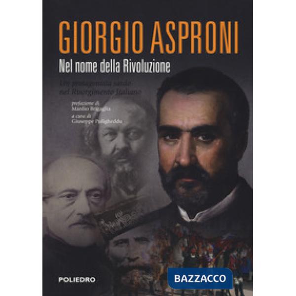 Giorgio Asproni. Nel nome della rivoluzione. Un protagonista sardo nel Risorgimento italiano