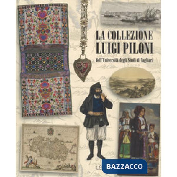Collezione Luigi Piloni dell'Università degli Studi di Cagliari. Ediz. a colori (La)