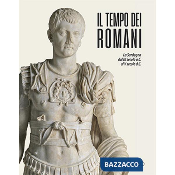 Tempo dei romani. La Sardegna dal III secolo a.C. al V secolo d.C.. Ediz. a colori (Il)
