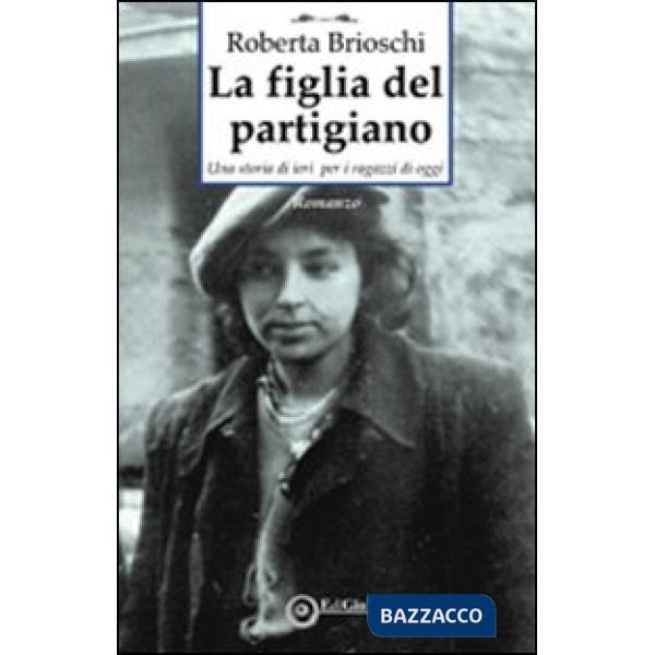 Figlia del partigiano. Una storia di ieri per i ragazzi di oggi (La)