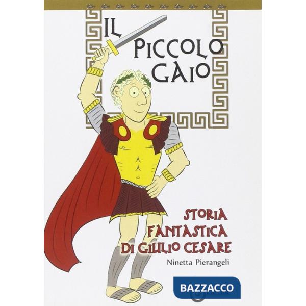 Piccolo Gaio. Storia fantastica di Giulio Cesare (Il)