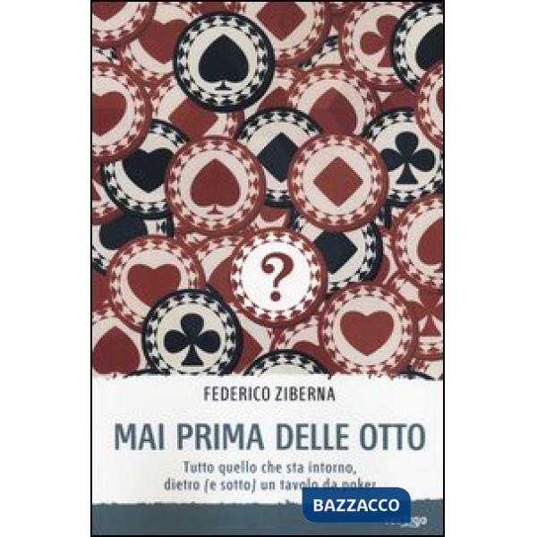 Mai prima delle otto. Tutto quello che sta intorno, dietro (e sotto) un tavolo da poker