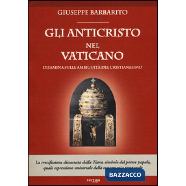 Anticristo nel Vaticano. Disamina sulle ambiguità del cristianesimo (Gli)