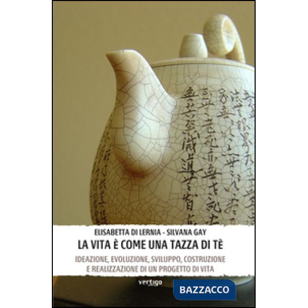 Vita è come una tazza di tè. Ideazione, evoluzione, sviluppo, costruzione e realizzazione di un progetto di vita (La)