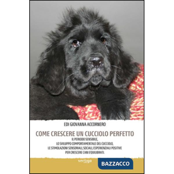 Come crescere un cucciolo perfetto. Il periodo sensibile, lo sviluppo comportamentale del cucciolo, le stimolazioni sensoriali, 
